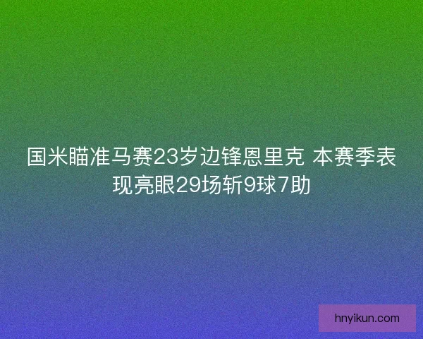 国米瞄准马赛23岁边锋恩里克 本赛季表现亮眼29场斩9球7助