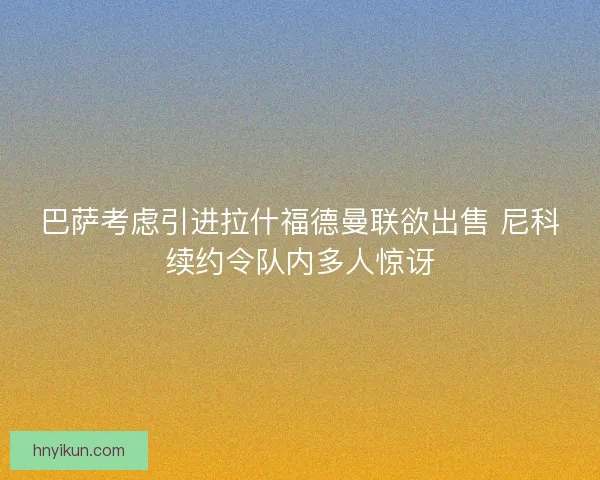 巴萨考虑引进拉什福德曼联欲出售 尼科续约令队内多人惊讶