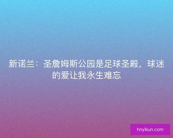 新诺兰：圣詹姆斯公园是足球圣殿，球迷的爱让我永生难忘