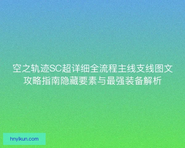 空之轨迹SC超详细全流程主线支线图文攻略指南隐藏要素与最强装备解析